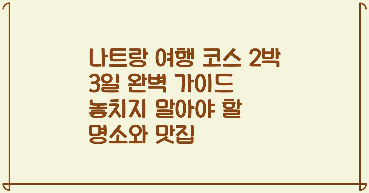 나트랑 여행 코스 2박 3일 완벽 가이드 놓치지 말아야 할 명소와 맛집