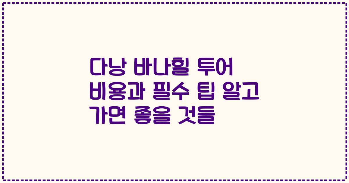다낭 바나힐 투어 비용과 필수 팁 알고 가면 좋을 것들