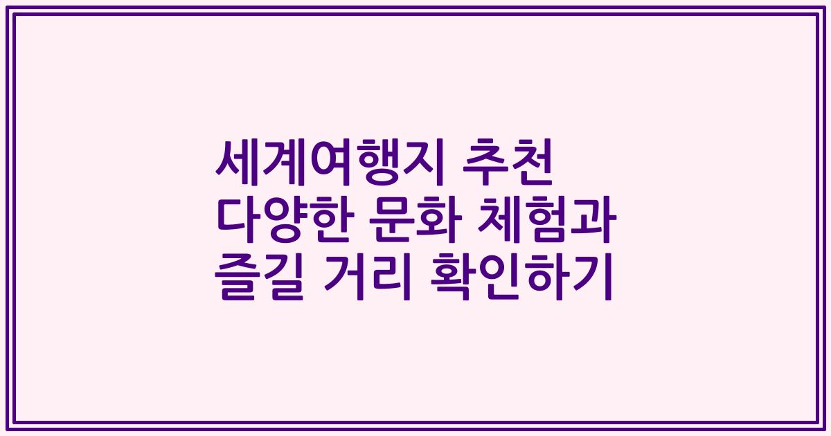 세계여행지 추천 다양한 문화 체험과 즐길 거리 확인하기