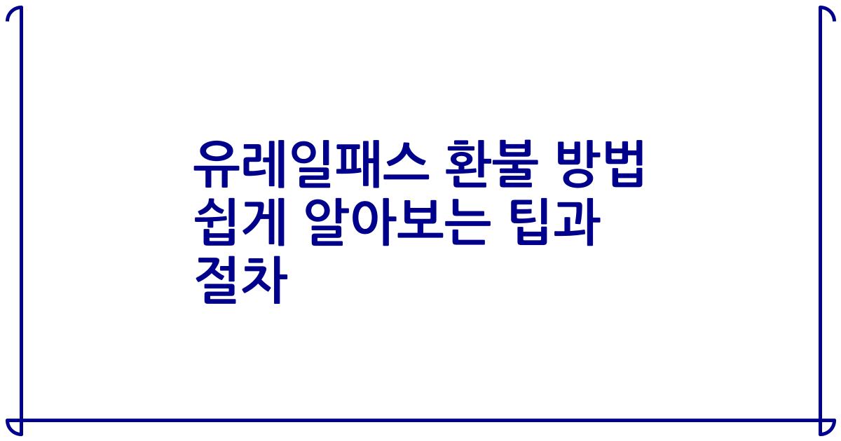 유레일패스 환불 방법 쉽게 알아보는 팁과 절차