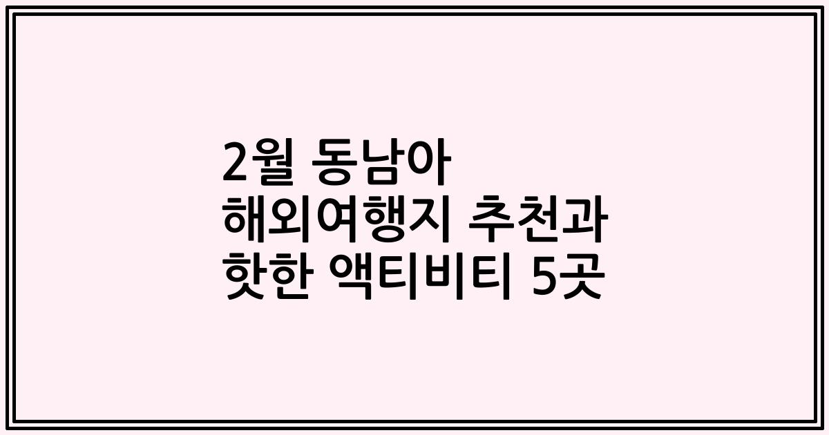 2월 동남아 해외여행지 추천과 핫한 액티비티 5곳