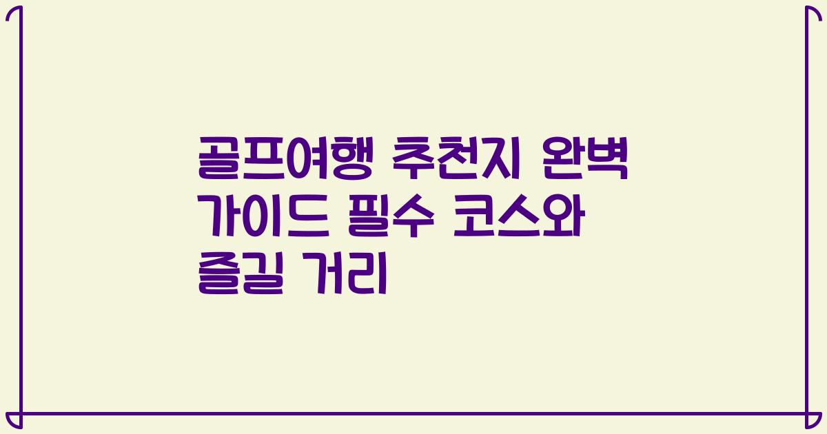 골프여행 추천지 완벽 가이드 필수 코스와 즐길 거리