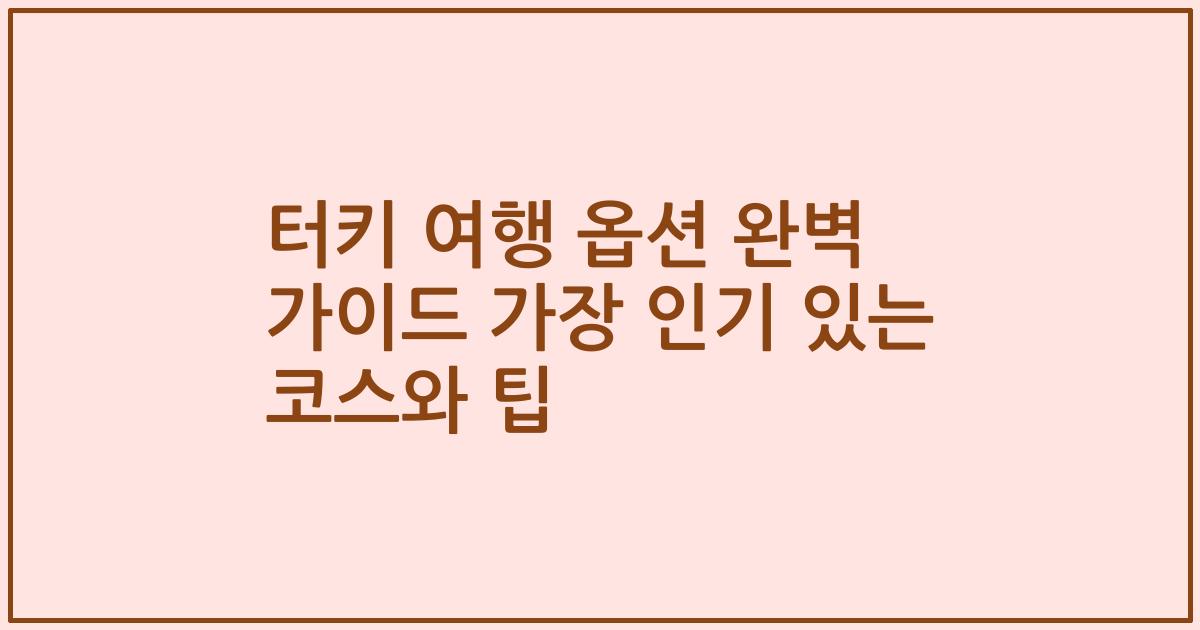 터키 여행 옵션 완벽 가이드 가장 인기 있는 코스와 팁