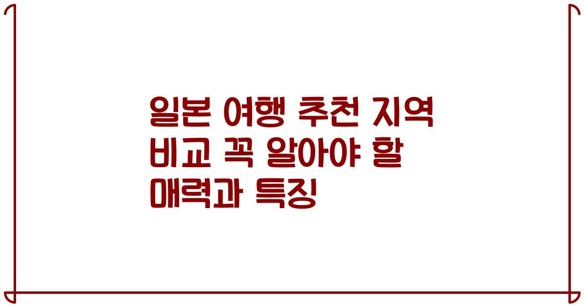 일본 여행 추천 지역 비교 꼭 알아야 할 매력과 특징